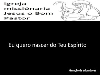 Eu quero nascer do Teu Espírito
 