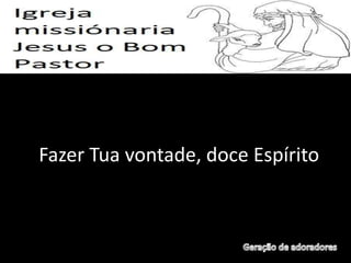Fazer Tua vontade, doce Espírito
 