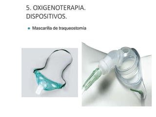 5. OXIGENOTERAPIA.
DISPOSITIVOS.
⚫ Mascarilla de traqueostomía
 