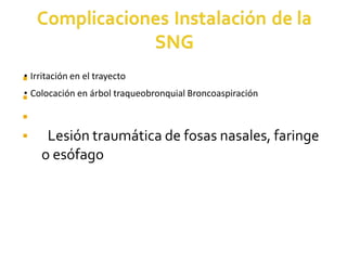 ▪
▪
▪
▪
• Irritación en el trayecto
• Colocación en árbol traqueobronquial Broncoaspiración
Lesión traumática de fosas nasales, faringe
o esófago
 