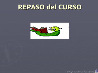 REPASO del CURSO




            © All rights reserved to Joyce Bruhn de Garavito
 