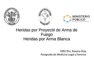 Heridas por Proyectil de Arma de
Fuego
Heridas por Arma Blanca
MR2 Dra. Roxana Díaz.
Postgrado de Medicina Legal y Forense
 