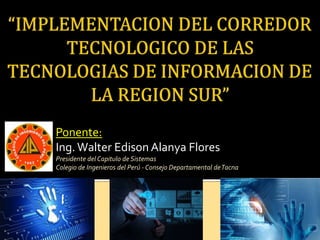 Ponente:
Ing.Walter Edison Alanya Flores
Presidente del Capitulo de Sistemas
Colegio de Ingenieros del Perú - Consejo Departamental deTacna
 
