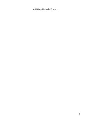 A Última Gota do Prazer... 
2 
 