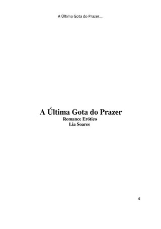 A Última Gota do Prazer... 
4 
A Última Gota do Prazer 
Romance Erótico 
Lia Soares 
 