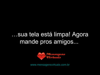…sua tela está limpa! Agora
mande pros amigos...
www.mensagensvirtuais.com.br
 
