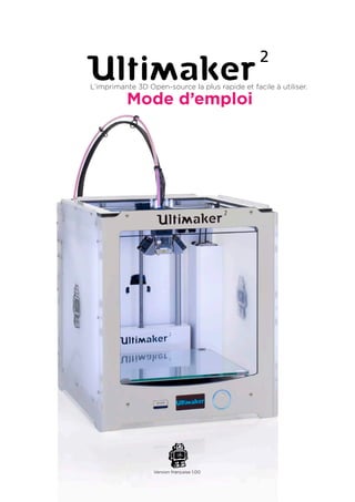Mode d’emploi
L’imprimante 3D Open-source la plus rapide et facile à utiliser.
Version française 1.00
 
