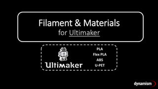 Filament & Materials
for Ultimaker
PLA
Flex PLA
ABS
U-PET
 
