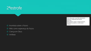 2ªestrofe
 Incerteza sobre o futuro
 Mito como esperança do futuro
 Crença em Deus
 Antítese
 