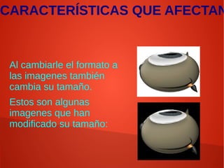 CARACTERÍSTICAS QUE AFECTAN
Al cambiarle el formato a
las imagenes también
cambia su tamaño.
Estos son algunas
imagenes que han
modificado su tamaño:
 