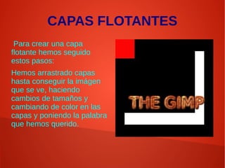 CAPAS FLOTANTES
Para crear una capa
flotante hemos seguido
estos pasos:
Hemos arrastrado capas
hasta conseguir la imágen
que se ve, haciendo
cambios de tamaños y
cambiando de color en las
capas y poniendo la palabra
que hemos querido.
 