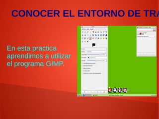 CONOCER EL ENTORNO DE TRA
En esta practica
aprendimos a utilizar
el programa GIMP.
 