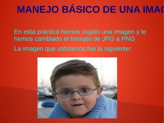 MANEJO BÁSICO DE UNA IMAG
En esta práctica hemos cogido una imagen y le
hemos cambiado el formato de JPG a PNG
La imagen que utilizamos fue la siguiente:
 