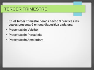 TERCER TRIMESTRE
En el Tercer Trimestre hemos hecho 3 prácticas las
cuales presentaré en una diapositiva cada una.
● Presentación Voleibol
● Presentación Panaderia
● Presentación Amsterdam
 