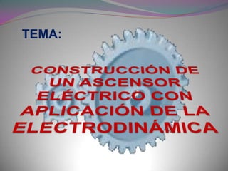TEMA: CONSTRUCCIÓN DE UN ASCENSOR ELÉCTRICO CON APLICACIÓN DE LA ELECTRODINÁMICA  