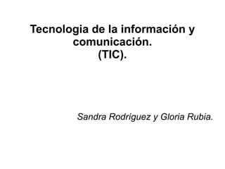 Tecnologia de la información y
comunicación.
(TIC).
Sandra Rodríguez y Gloria Rubia.
 