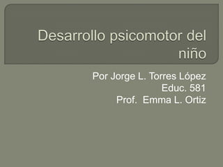 Por Jorge L. Torres López
                Educ. 581
     Prof. Emma L. Ortiz
 
