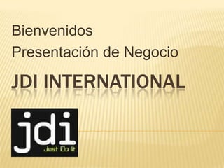JDI INTERNATIONAL
Bienvenidos
Presentación de Negocio
 
