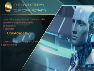 Un’attivita importante di OneCoin Ltd è
vendere e distribuire prodotti
educazionali
Il pachetto
OneAcademy
Il corso aiuta lo sviluppo personale
e professionale
 