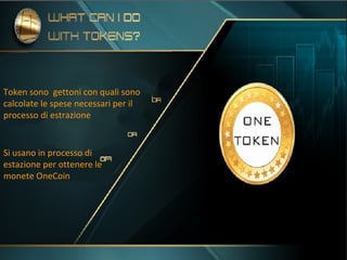 Token sono gettoni con quali sono
calcolate le spese necessari per il
processo di estrazione
Si usano in processo di
estazione per ottenere le
monete OneCoin
 