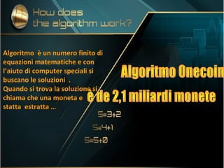 Algoritmo è un numero finito di
equazioni matematiche e con
l’aiuto di computer speciali si
buscano le soluzioni .
Quando si trova la soluzione si
chiama che una moneta e
statta estratta …
 