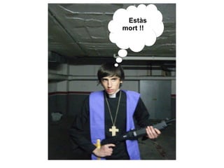 Estàs
mort !!
 