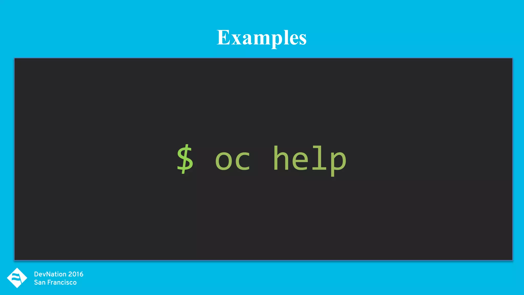 $ oc help
Examples
 