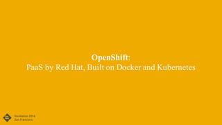 OpenShift:
PaaS by Red Hat, Built on Docker and Kubernetes
 