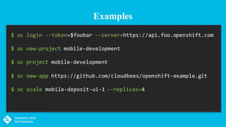 $ oc login --token=$foobar --server=https://api.foo.openshift.com
$ oc new-project mobile-development
$ oc project mobile-development
$ oc new-app https://github.com/cloudbees/openshift-example.git
$ oc scale mobile-deposit-ui-1 --replicas=4
Examples
 