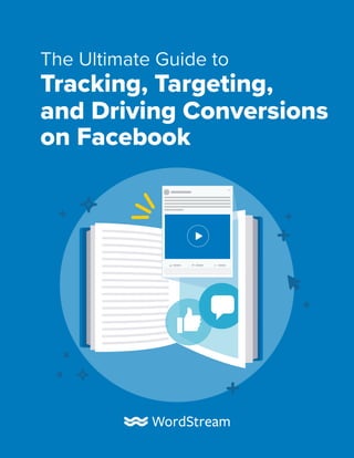 1
The Ultimate Guide to Tracking, Targeting, and Driving Conversions on Facebook
The Ultimate Guide to
Tracking, Targeting,
and Driving Conversions
on Facebook
 
