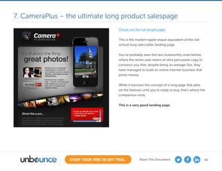 44START YOUR FREE 30 DAY TRIAL Share This Document
Check out the full length page.
This is the modern apple-esque equivalent of the old-
school long sales letter landing page.
You’ve probably seen the less trustworthy ones before,
where the writer uses reams of ultra persuasive copy to
convince you that, despite being an average Joe, they
have managed to build an online internet business that
prints money.
While it borrows the concept of a long page that piles
on the features until you’re ready to buy, that’s where the
comparison ends.
This is a very good landing page.
7. CameraPlus – the ultimate long product salespage
 
