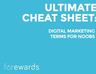 ULTIMATE
CHEAT SHEET:
DIGITAL MARKETING
TERMS FOR NOOBS
f rewards
 