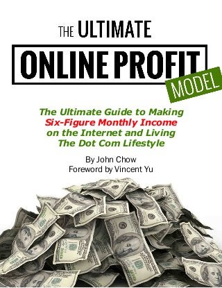 Copyright 2013 by John Chow dot Com
By John Chow
Foreword by Vincent Yu
The Ultimate Guide to Making
Six-Figure Monthly Income
on the Internet and Living
The Dot Com Lifestyle
 