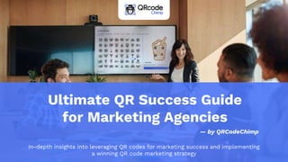 Ultimate QR Success Guide
for Marketing Agencies
In-depth insights into leveraging QR codes for marketing success and implementing
a winning QR code marketing strategy
— by QRCodeChimp
 