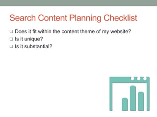 Search Content Planning Checklist
 Does it fit within the content theme of my website?
 Is it unique?
 Is it substantial?
 