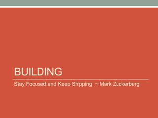 BUILDING
Stay Focused and Keep Shipping ~ Mark Zuckerberg
 