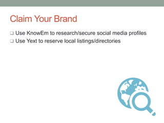 Claim Your Brand
 Use KnowEm to research/secure social media profiles
 Use Yext to reserve local listings/directories
 