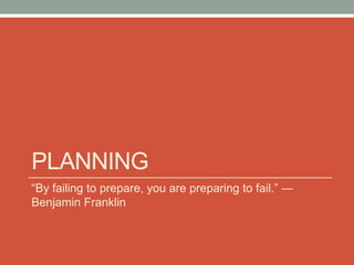 PLANNING
“By failing to prepare, you are preparing to fail.” ―
Benjamin Franklin
 