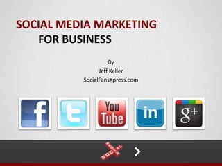 SOCIAL MEDIA MARKETING
   FOR BUSINESS
                    By
                Jeff Keller
          SocialFansXpress.com
 