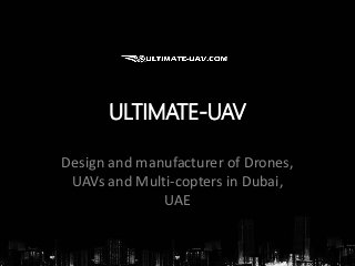 ULTIMATE-UAV 
Design and manufacturer of Drones, 
UAVs and Multi-copters in Dubai, 
UAE 
 