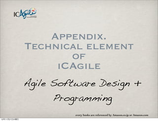 Appendix.
               Technical element
                      of
                    iCAgile
               Agile Software Design +
                     Programming
                         every books are referenced by Amazon.co.jp or Amazon.com
12年11月21日水曜日
 
