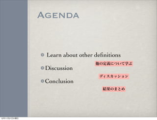 Agenda


                Learn about other deﬁnitions
                                  他の定義について学ぶ
                Discussion
                                   ディスカッション
                Conclusion
                                     結果のまとめ




12年11月21日水曜日
 