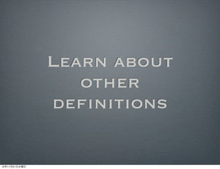 Learn about
                  other
               definitions

12年11月21日水曜日
 