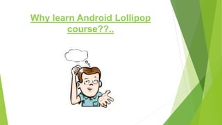Why learn Android Lollipop
course??..
 
