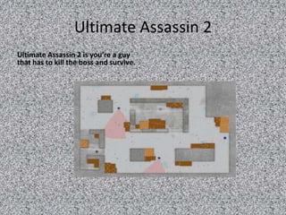Ultimate Assassin 2  Ultimate Assassin 2 is you’re a guy that has to kill the boss and survive. 