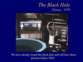 The Black Hole 
Disney, 1979 
We have already found this black hole and will have these 
pictures before 2020. 

