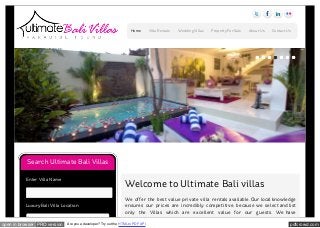 pdfcrowd.comopen in browser PRO version Are you a developer? Try out the HTML to PDF API
Home Villa Rentals Wedding Villas Property For Sale About Us Contact Us
Welcome to Ultimate Bali villas
We offer the best value private villa rentals available. Our local knowledge
ensures our prices are incredibly competitive, because we select and list
only the Villas which are excellent value for our guests. We have
Search Ultimate Bali Villas
Enter Villa Name
Luxury Bali Villa Location
Select
 
