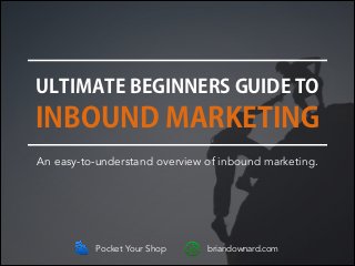 ULTIMATE BEGINNERS GUIDE TO

INBOUND MARKETING
An easy-to-understand overview of inbound marketing.

Pocket Your Shop

briandownard.com

 