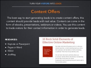 TURN YOUR VISITORS INTO LEADS

!

Content Offers
The best way to start generating leads is to create content offers, this
...