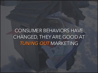 CONSUMER BEHAVIORS HAVE
CHANGED, THEY ARE GOOD AT
TUNING OUT MARKETING
!

 